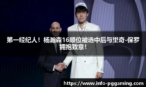 第一经纪人！杨瀚森16顺位被选中后与里奇-保罗拥抱致意！